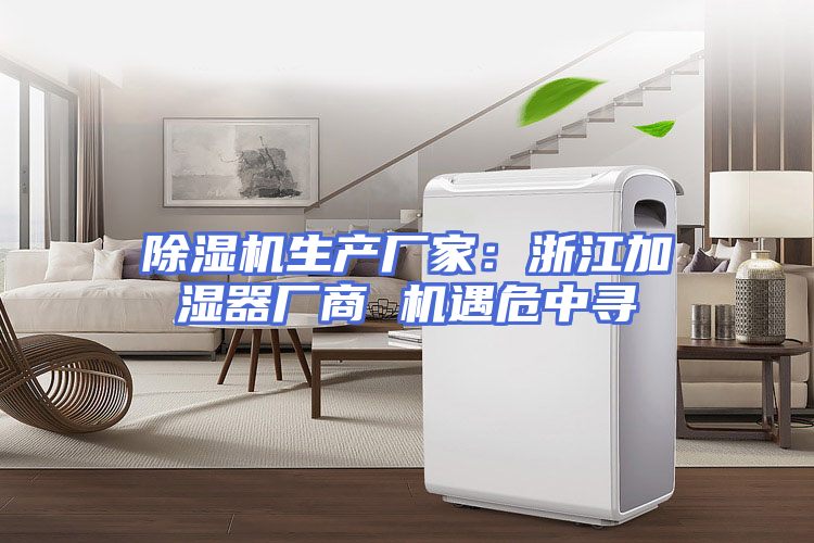 除湿机生产厂家：浙江加湿器厂商 机遇危中寻