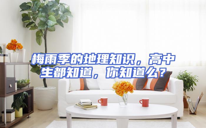梅雨季的地理知识，高中生都知道，你知道么？