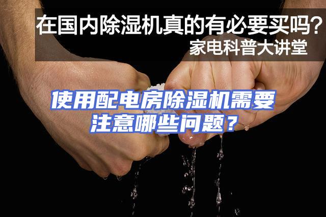 使用配电房除湿机需要注意哪些问题？