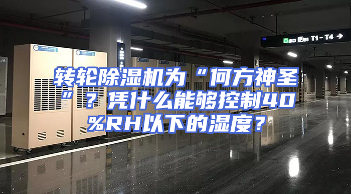 转轮除湿机为“何方神圣”？凭什么能够控制40%RH以下的湿度？