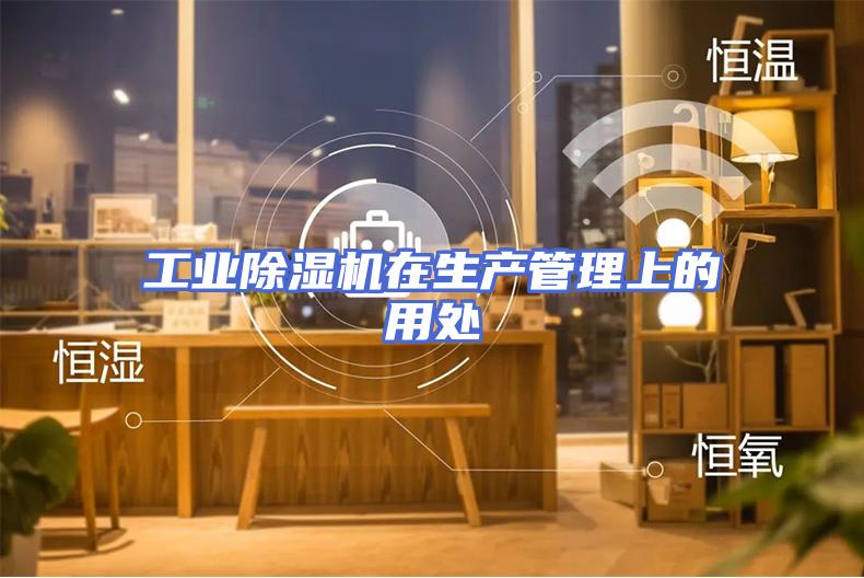 工业除湿机在生产管理上的用处