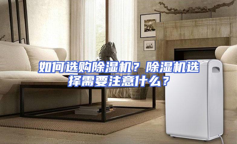 如何选购除湿机？除湿机选择需要注意什么？