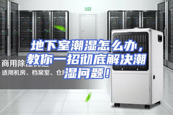 地下室潮湿怎么办，教你一招彻底解决潮湿问题！