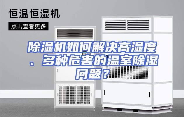 除湿机如何解决高湿度、多种危害的温室除湿问题？