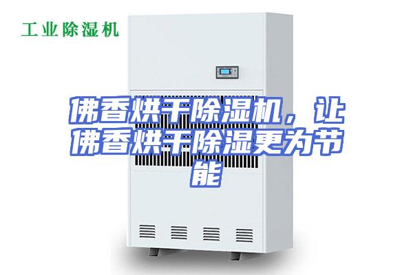 佛香烘干除湿机，让佛香烘干除湿更为节能