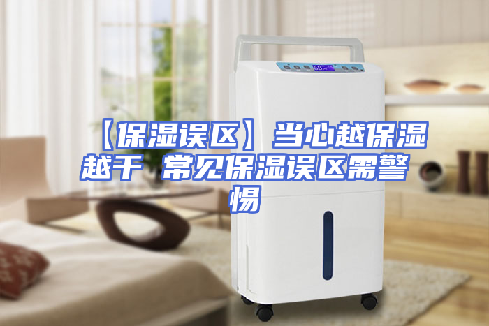 【保湿误区】当心越保湿越干 常见保湿误区需警惕