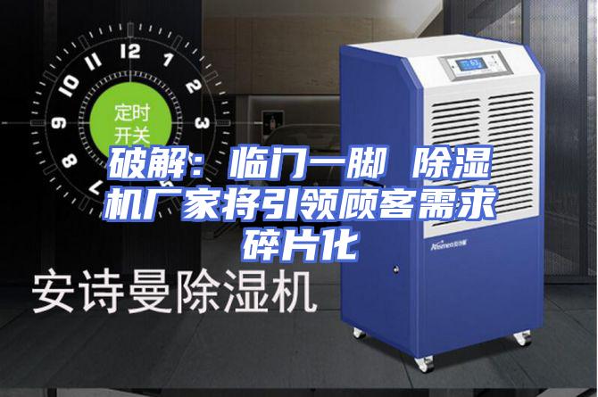 破解：临门一脚 除湿机厂家将引领顾客需求碎片化