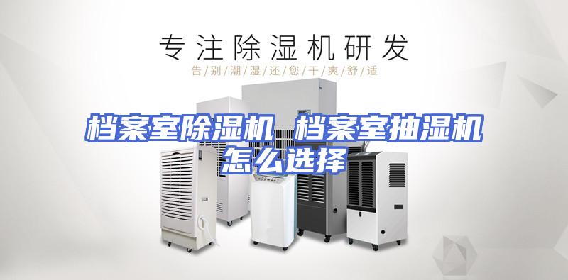 档案室除湿机 档案室抽湿机怎么选择