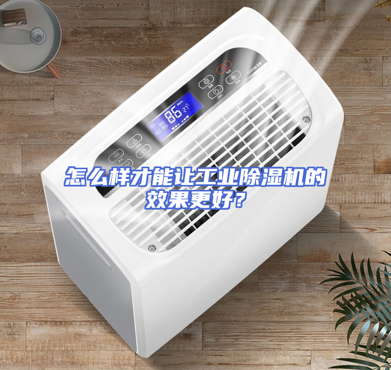 怎么样才能让工业除湿机的效果更好？