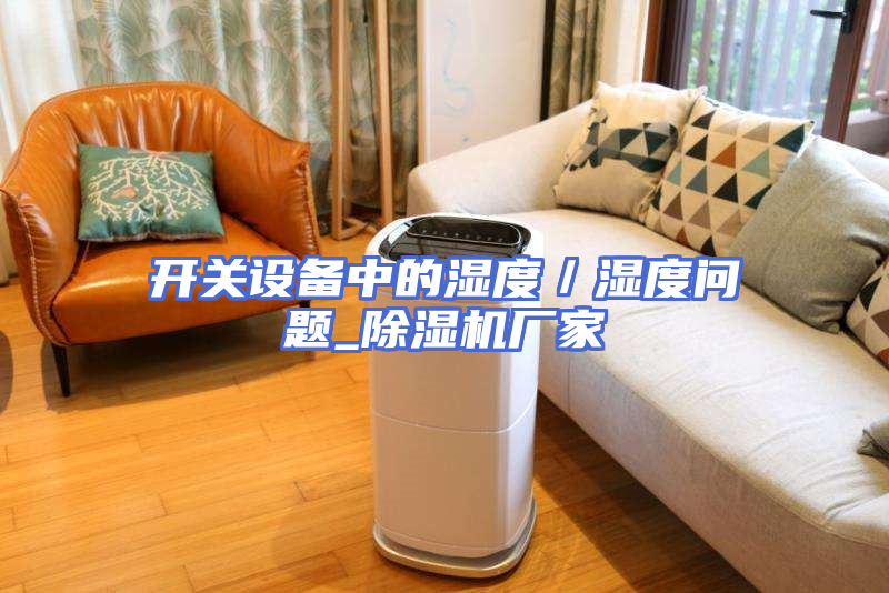 开关设备中的湿度／湿度问题_除湿机厂家