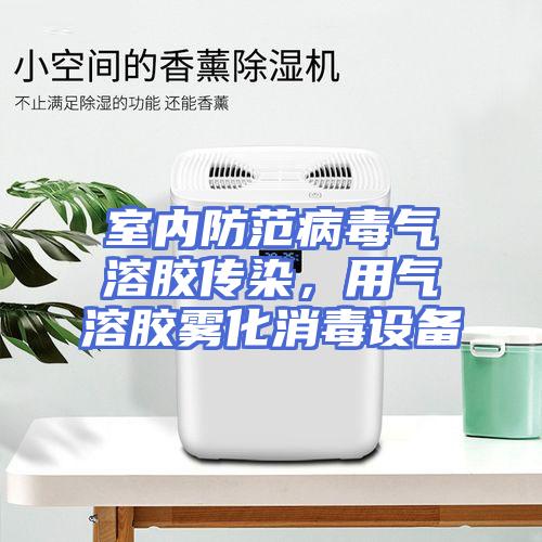 室内防范病毒气溶胶传染，用气溶胶雾化消毒设备
