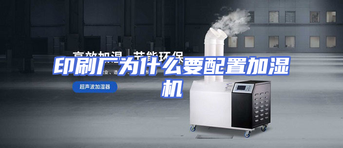 印刷厂为什么要配置加湿机