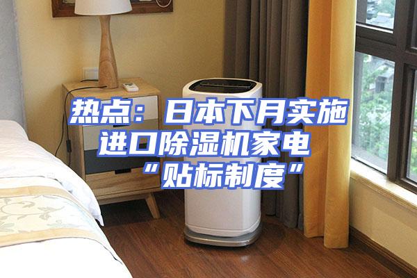 热点：日本下月实施 进口除湿机家电“贴标制度”