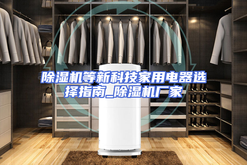 除湿机等新科技家用电器选择指南_除湿机厂家