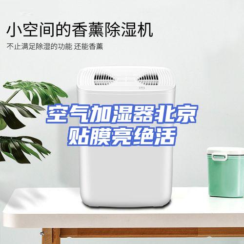 空气加湿器北京贴膜亮绝活