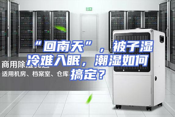 “回南天”，被子湿冷难入眠，潮湿如何搞定？