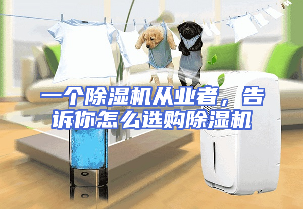 一个除湿机从业者，告诉你怎么选购除湿机