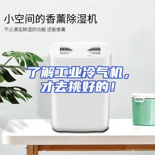 了解工业冷气机，才去挑好的！
