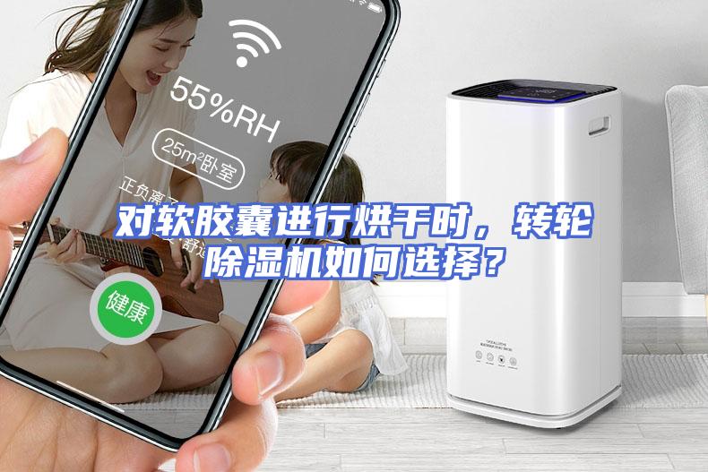对软胶囊进行烘干时，转轮除湿机如何选择？