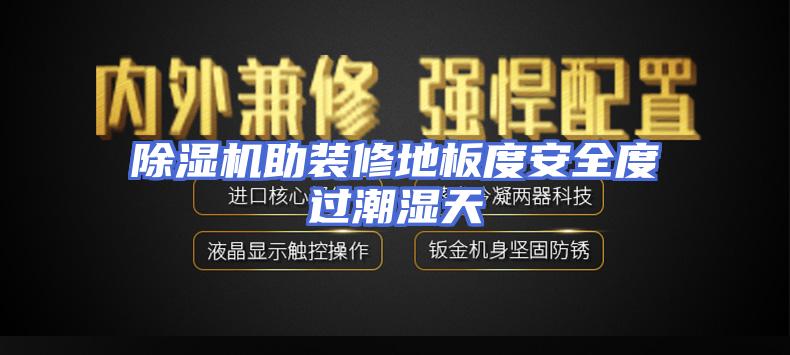 除湿机助装修地板度安全度过潮湿天