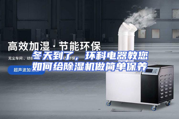 冬天到了，环科电器教您如何给除湿机做简单保养