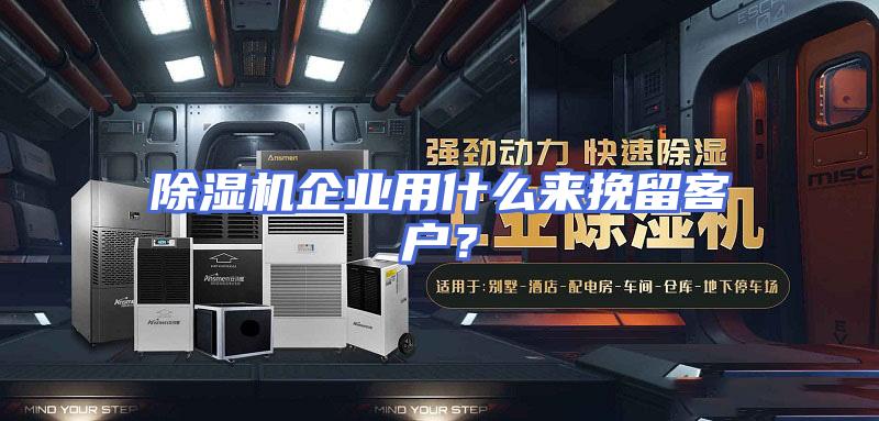 除湿机企业用什么来挽留客户？