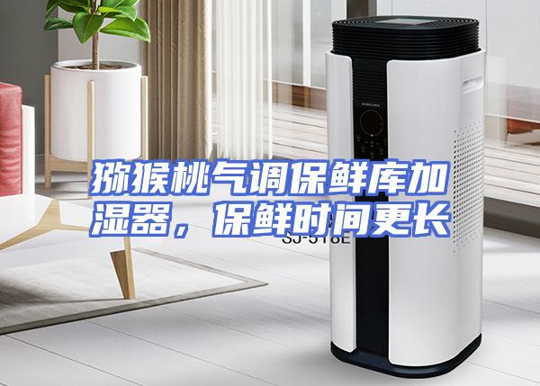 猕猴桃气调保鲜库加湿器,保鲜时间更长