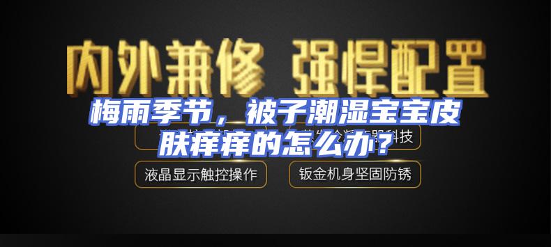 梅雨季节，被子潮湿宝宝皮肤痒痒的怎么办？