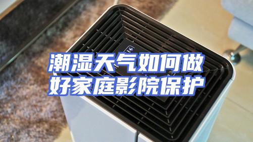 潮湿天气如何做好家庭影院保护