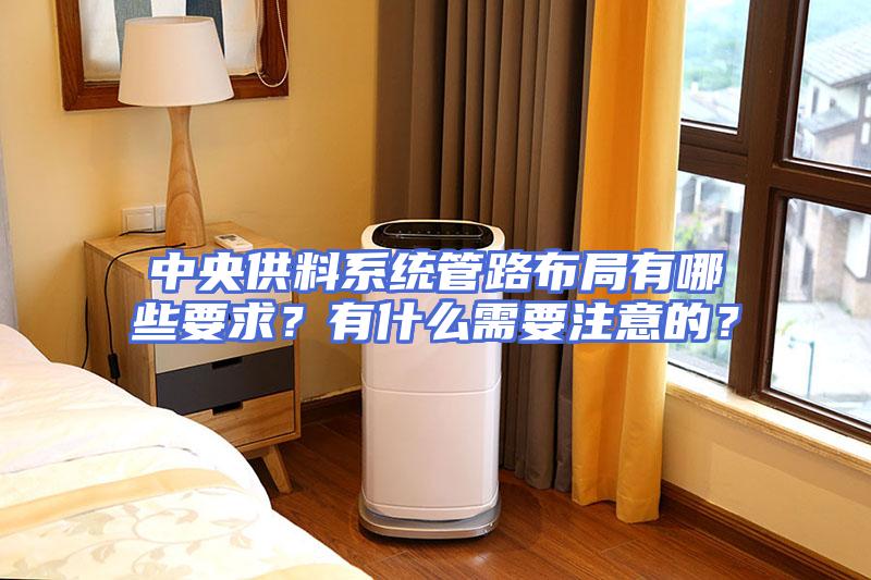 中央供料系统管路布局有哪些要求？有什么需要注意的？