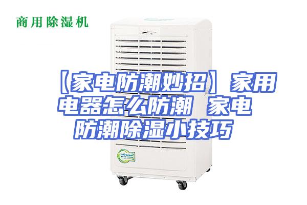 【家电防潮妙招】家用电器怎么防潮 家电防潮除湿小技巧