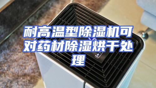 耐高温型除湿机可对药材除湿烘干处理