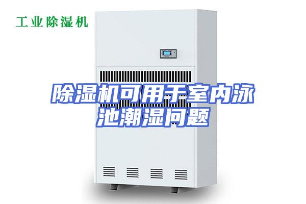 除湿机可用于室内泳池潮湿问题