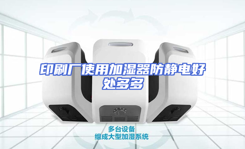 印刷厂使用加湿器防静电好处多多
