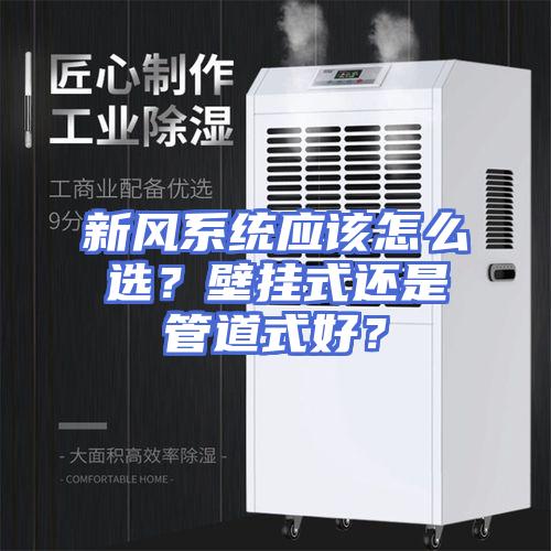新风系统应该怎么选？壁挂式还是管道式好？
