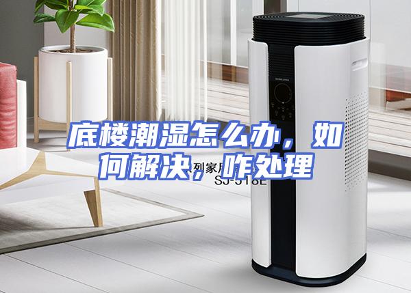 底楼潮湿怎么办，如何解决，咋处理