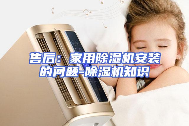 售后：家用除湿机安装的问题-除湿机知识