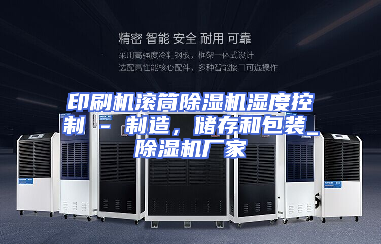 印刷机滚筒除湿机湿度控制 - 制造，储存和包装_除湿机厂家