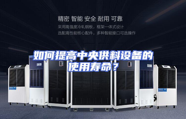 如何提高中央供料设备的使用寿命？