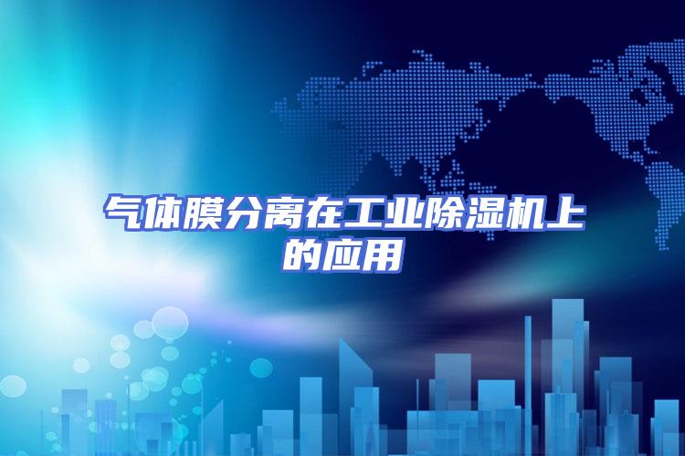 气体膜分离在工业除湿机上的应用