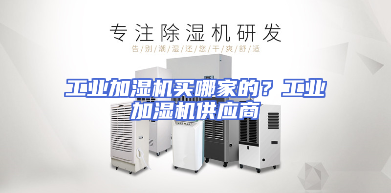 工业加湿机买哪家的？工业加湿机供应商