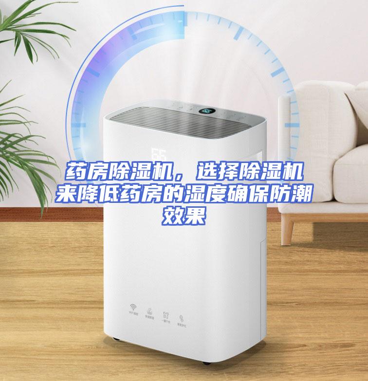 药房除湿机，选择除湿机来降低药房的湿度确保防潮效果