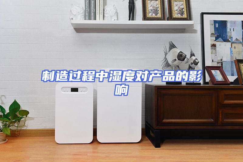 制造过程中湿度对产品的影响