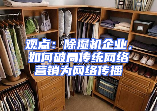 观点：除湿机企业，如何破局传统网络营销为网络传播