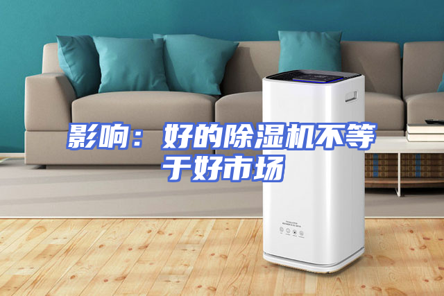 影响：好的除湿机不等于好市场
