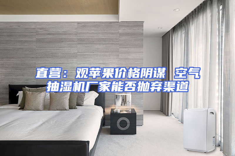 直营：观苹果价格阴谋 空气抽湿机厂家能否抛弃渠道