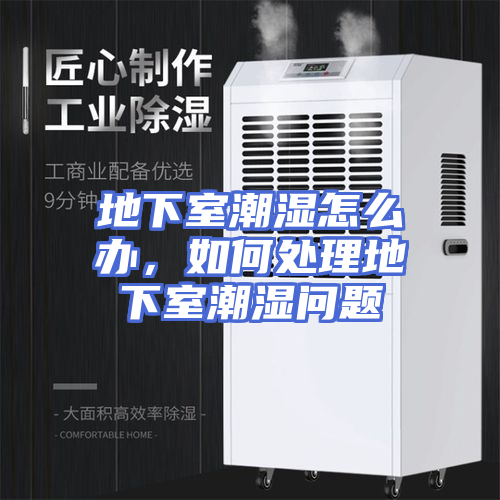 地下室潮湿怎么办，如何处理地下室潮湿问题