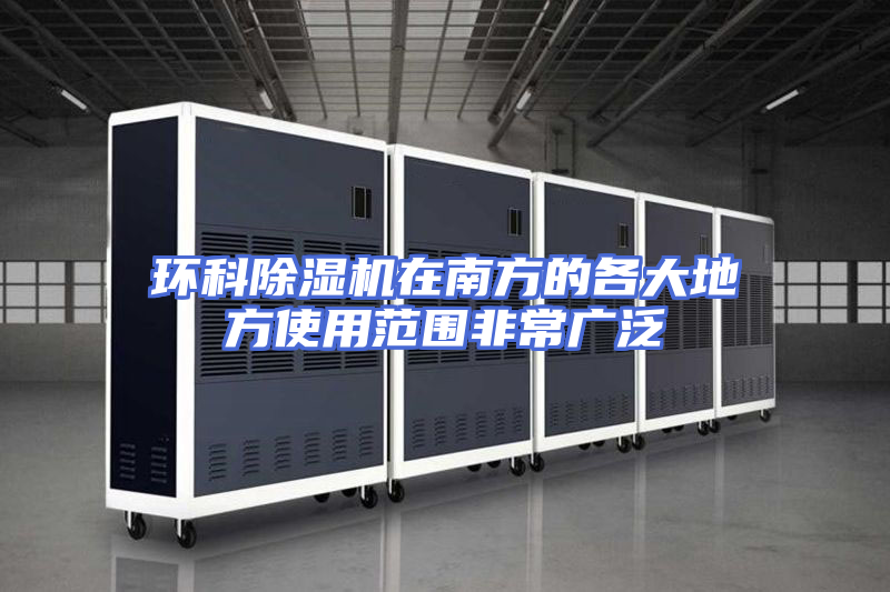 环科除湿机在南方的各大地方使用范围非常广泛