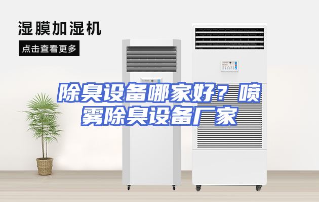 除臭设备哪家好？喷雾除臭设备厂家