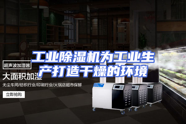工业除湿机为工业生产打造干燥的环境